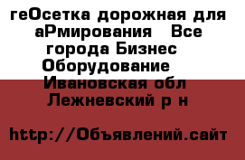 геОсетка дорожная для аРмирования - Все города Бизнес » Оборудование   . Ивановская обл.,Лежневский р-н